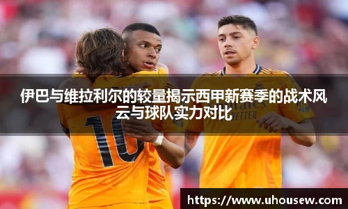 伊巴与维拉利尔的较量揭示西甲新赛季的战术风云与球队实力对比