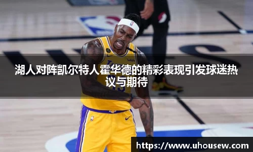 湖人对阵凯尔特人霍华德的精彩表现引发球迷热议与期待