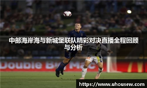 中部海岸海与新城堡联队精彩对决直播全程回顾与分析