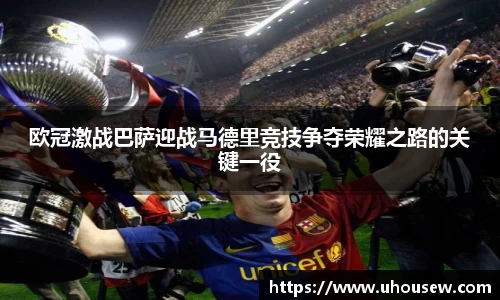 欧冠激战巴萨迎战马德里竞技争夺荣耀之路的关键一役