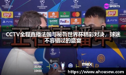 CCTV全程直播法国与秘鲁世界杯精彩对决，球迷不容错过的盛宴